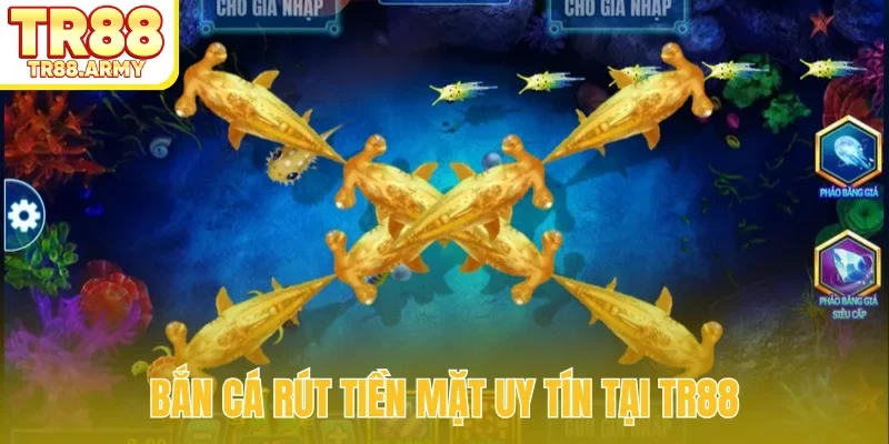 Bắn cá rút tiền mặt uy tín tại TR88